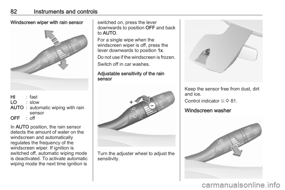 OPEL GRANDLAND X 2018.75  Owners Manual 82Instruments and controlsWindscreen wiper with rain sensorHI:fastLO:slowAUTO:automatic wiping with rain
sensorOFF:off
In  AUTO  position, the rain sensor
detects the amount of water on the
windscreen