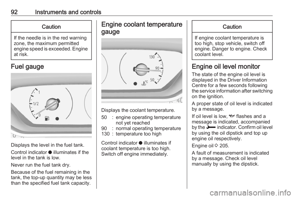 OPEL GRANDLAND X 2018.75  Owners Manual 92Instruments and controlsCaution
If the needle is in the red warning
zone, the maximum permitted
engine speed is exceeded. Engine at risk.
Fuel gauge
Displays the level in the fuel tank.
Control indi