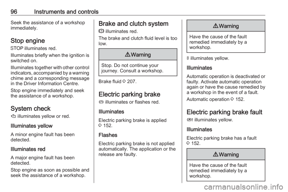 OPEL GRANDLAND X 2018.75  Owners Manual 96Instruments and controlsSeek the assistance of a workshop
immediately.
Stop engine
Y  illuminates red.
Illuminates briefly when the ignition is
switched on.
Illuminates together with other control i