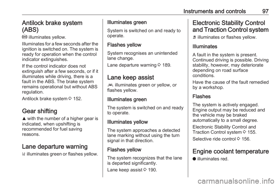 OPEL GRANDLAND X 2018.75  Owners Manual Instruments and controls97Antilock brake system
(ABS)
u  illuminates yellow.
Illuminates for a few seconds after the ignition is switched on. The system is
ready for operation when the control
indicat
