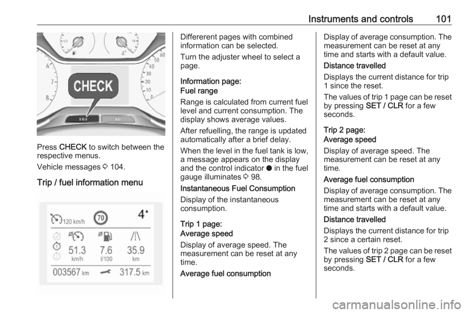 OPEL GRANDLAND X 2019 Owners Manual Instruments and controls101
Press CHECK to switch between the
respective menus.
Vehicle messages 3 104.
Trip / fuel information menu
Differerent pages with combined
information can be selected.
Turn OPEL GRANDLAND X 2019 Owners Manual Instruments and controls101
Press CHECK to switch between the
respective menus.
Vehicle messages 3 104.
Trip / fuel information menu
Differerent pages with combined
information can be selected.
Turn