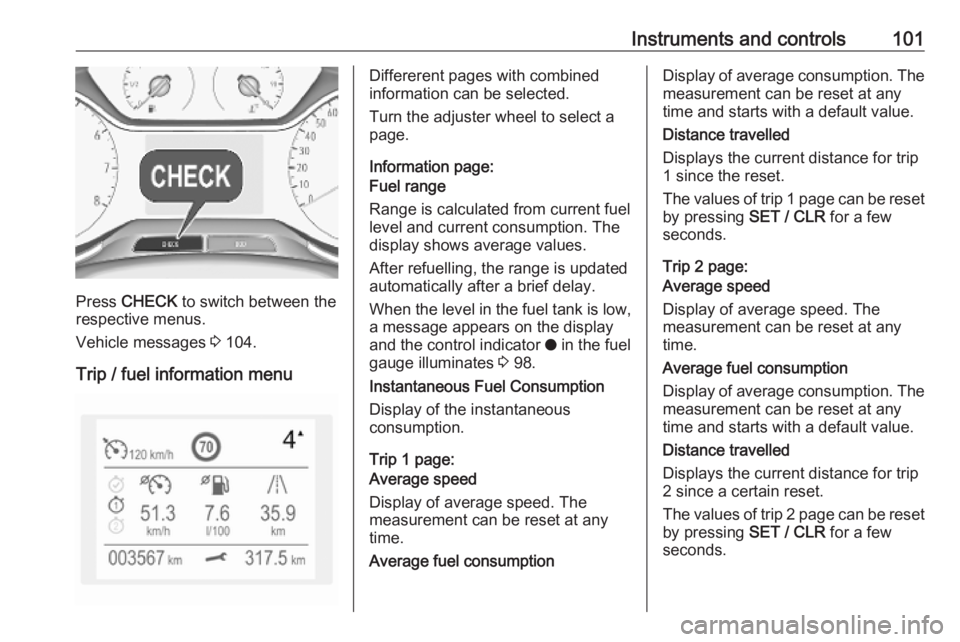OPEL GRANDLAND X 2019  Manual user Instruments and controls101
Press CHECK  to switch between the
respective menus.
Vehicle messages  3 104.
Trip / fuel information menu
Differerent pages with combined
information can be selected.
Turn