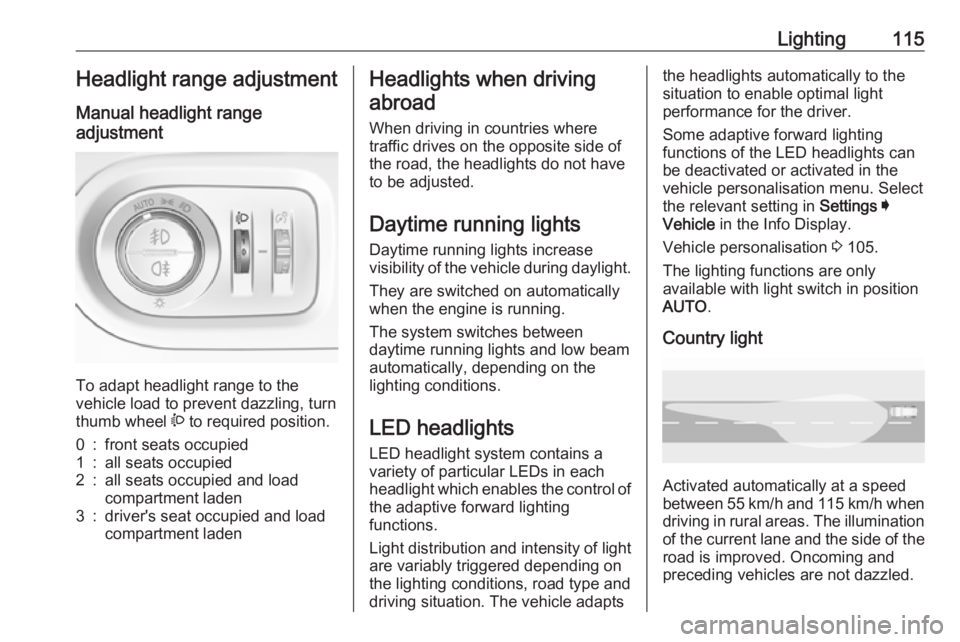 OPEL GRANDLAND X 2019  Owners Manual Lighting115Headlight range adjustment
Manual headlight range
adjustment 
To adapt headlight range to the
vehicle load to prevent dazzling, turn
thumb wheel  ? to required position.
0:front seats occup