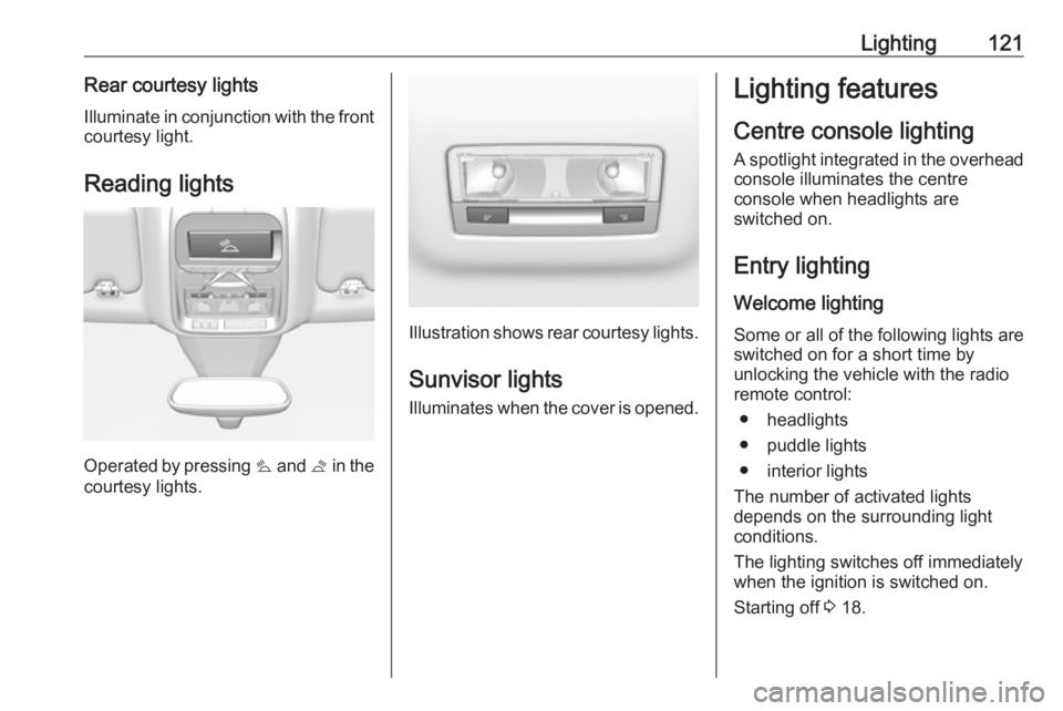 OPEL GRANDLAND X 2019 Manual user Lighting121Rear courtesy lightsIlluminate in conjunction with the front
courtesy light.
Reading lights
Operated by pressing s and t in the
courtesy lights.
Illustration shows rear courtesy lights.
S OPEL GRANDLAND X 2019 Manual user Lighting121Rear courtesy lightsIlluminate in conjunction with the front
courtesy light.
Reading lights
Operated by pressing s and t in the
courtesy lights.
Illustration shows rear courtesy lights.
S
