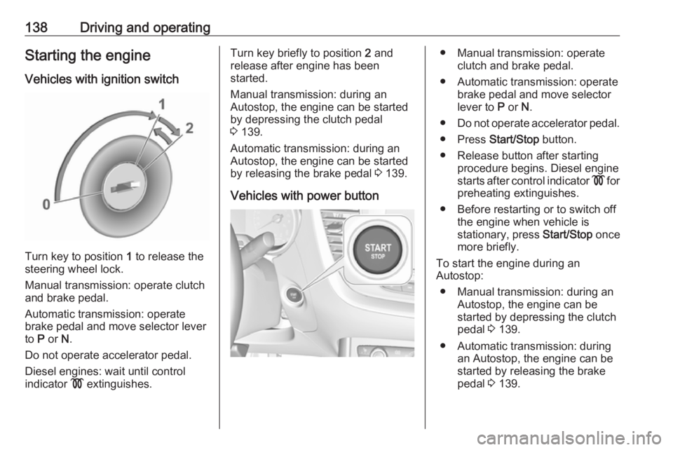OPEL GRANDLAND X 2019 Manual user 138Driving and operatingStarting the engine
Vehicles with ignition switch
Turn key to position 1 to release the
steering wheel lock.
Manual transmission: operate clutch
and brake pedal.
Automatic tra OPEL GRANDLAND X 2019 Manual user 138Driving and operatingStarting the engine
Vehicles with ignition switch
Turn key to position 1 to release the
steering wheel lock.
Manual transmission: operate clutch
and brake pedal.
Automatic tra