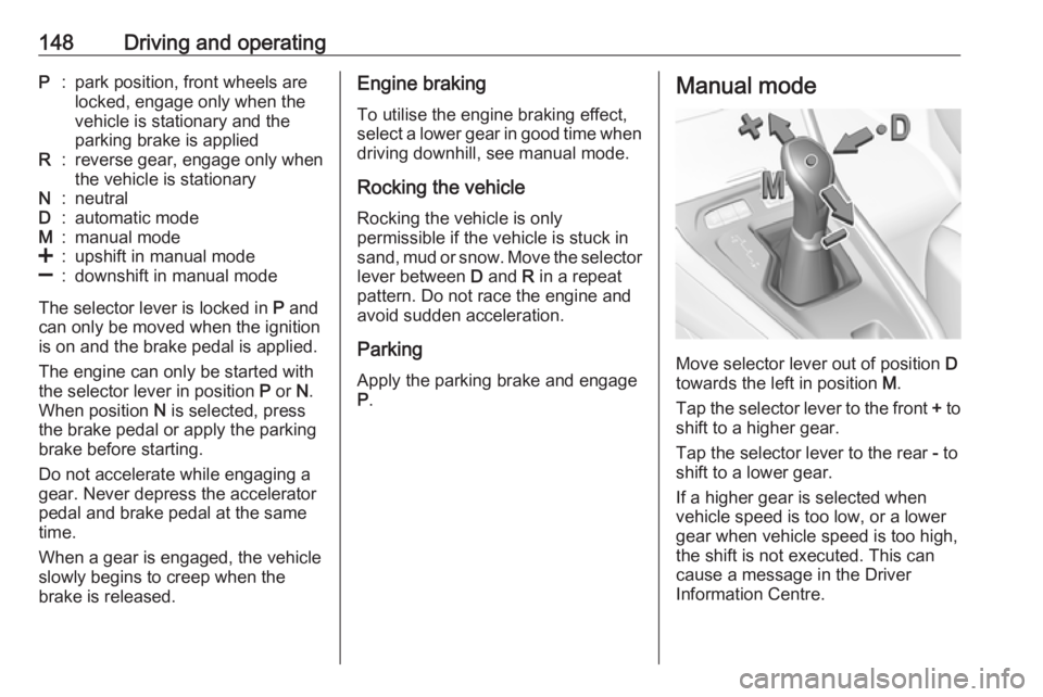 OPEL GRANDLAND X 2019 Owners Manual 148Driving and operatingP:park position, front wheels are
locked, engage only when the
vehicle is stationary and the
parking brake is appliedR:reverse gear, engage only when
the vehicle is stationaryN OPEL GRANDLAND X 2019 Owners Manual 148Driving and operatingP:park position, front wheels are
locked, engage only when the
vehicle is stationary and the
parking brake is appliedR:reverse gear, engage only when
the vehicle is stationaryN