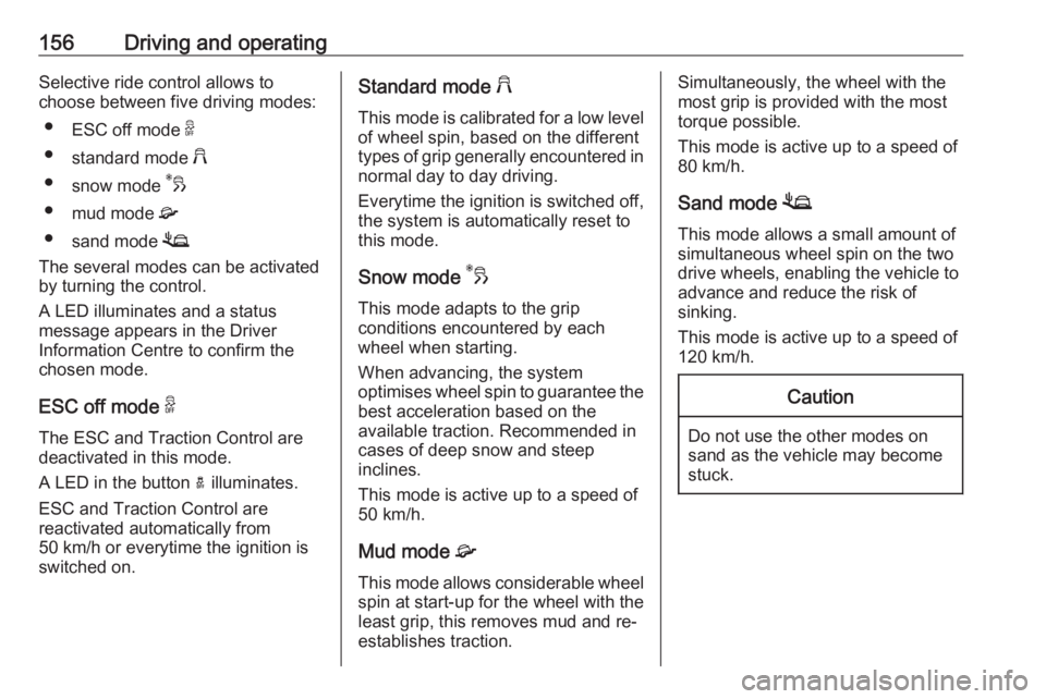 OPEL GRANDLAND X 2019  Owners Manual 156Driving and operatingSelective ride control allows to
choose between five driving modes:
● ESC off mode  9
● standard mode  2
● snow mode  3
● mud mode  4
● sand mode  1
The several modes