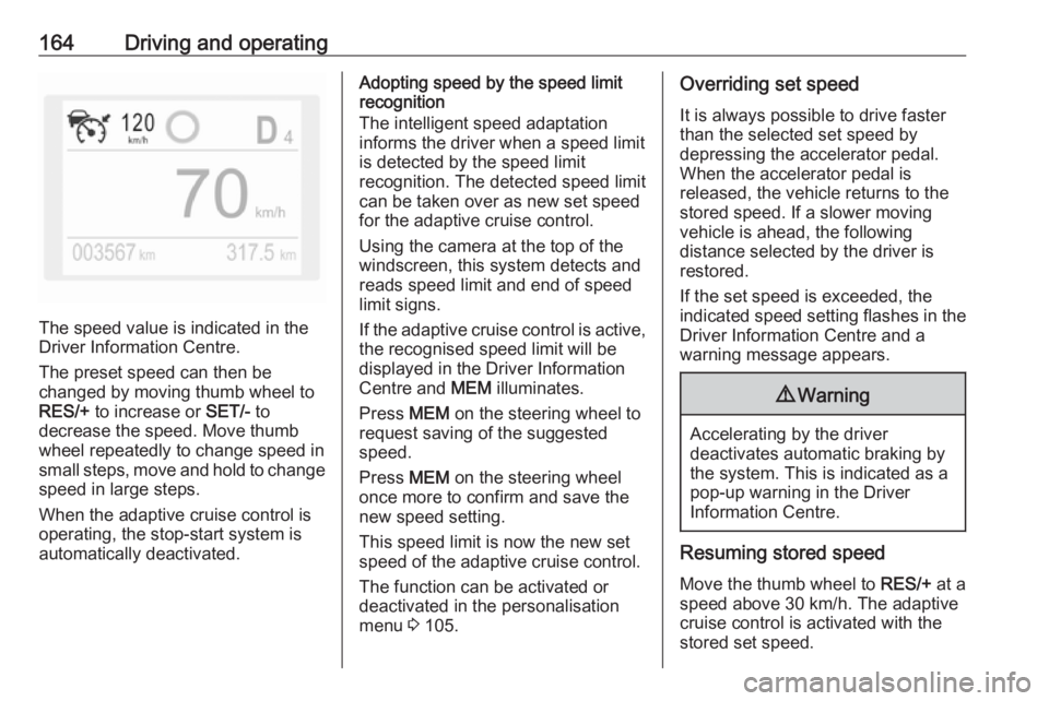 OPEL GRANDLAND X 2019  Owners Manual 164Driving and operating
The speed value is indicated in the
Driver Information Centre.
The preset speed can then be
changed by moving thumb wheel to
RES/+  to increase or  SET/- to
decrease the speed
