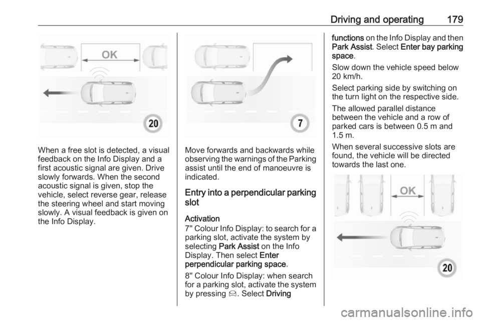 OPEL GRANDLAND X 2019 Manual user Driving and operating179
When a free slot is detected, a visual
feedback on the Info Display and a
first acoustic signal are given. Drive
slowly forwards. When the second
acoustic signal is given, sto OPEL GRANDLAND X 2019 Manual user Driving and operating179
When a free slot is detected, a visual
feedback on the Info Display and a
first acoustic signal are given. Drive
slowly forwards. When the second
acoustic signal is given, sto