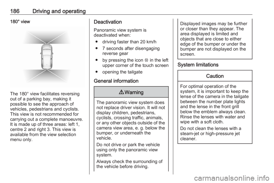 OPEL GRANDLAND X 2019  Manual user 186Driving and operating180° view
The 180° view facilitates reversing
out of a parking bay, making it
possible to see the approach of
vehicles, pedestrians and cyclists.
This view is not recommended