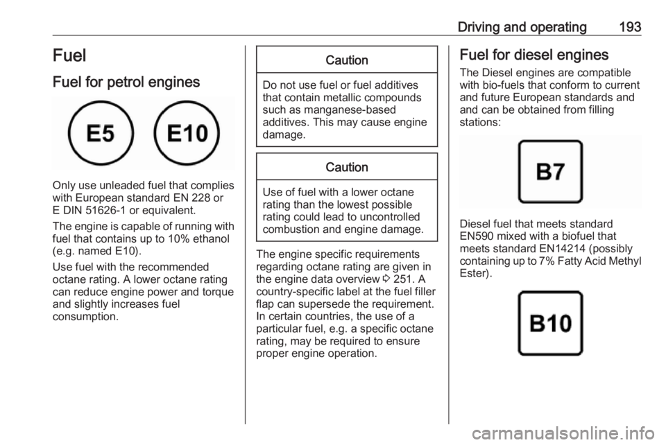 OPEL GRANDLAND X 2019  Manual user Driving and operating193Fuel
Fuel for petrol engines
Only use unleaded fuel that complies
with European standard EN 228 or
E DIN 51626-1 or equivalent.
The engine is capable of running with
fuel that 