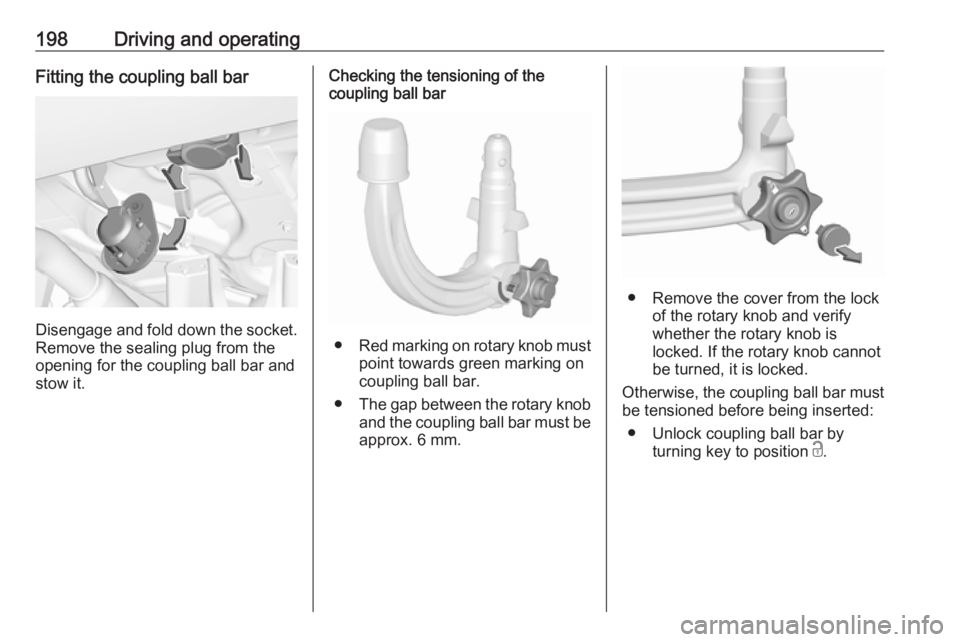 OPEL GRANDLAND X 2019  Owners Manual 198Driving and operatingFitting the coupling ball bar
Disengage and fold down the socket.Remove the sealing plug from the
opening for the coupling ball bar and
stow it.
Checking the tensioning of the
