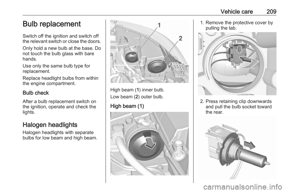 OPEL GRANDLAND X 2019 Manual user Vehicle care209Bulb replacement
Switch off the ignition and switch off
the relevant switch or close the doors.
Only hold a new bulb at the base. Do
not touch the bulb glass with bare
hands.
Use only t OPEL GRANDLAND X 2019 Manual user Vehicle care209Bulb replacement
Switch off the ignition and switch off
the relevant switch or close the doors.
Only hold a new bulb at the base. Do
not touch the bulb glass with bare
hands.
Use only t