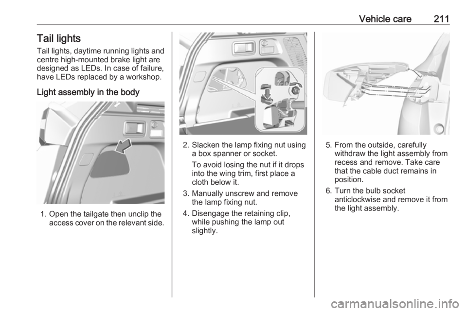 OPEL GRANDLAND X 2019  Owners Manual Vehicle care211Tail lights
Tail lights, daytime running lights and
centre high-mounted brake light are
designed as LEDs. In case of failure, have LEDs replaced by a workshop.
Light assembly in the bod