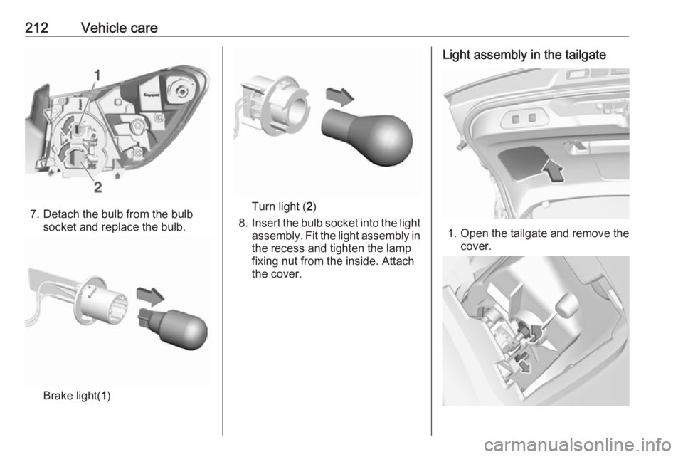 OPEL GRANDLAND X 2019  Owners Manual 212Vehicle care
7. Detach the bulb from the bulbsocket and replace the bulb.
Brake light( 1)
Turn light ( 2)
8. Insert the bulb socket into the light
assembly. Fit the light assembly in the recess and