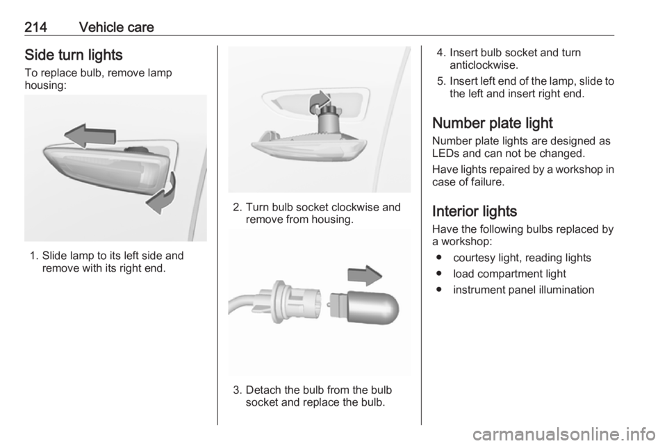 OPEL GRANDLAND X 2019  Owners Manual 214Vehicle careSide turn lightsTo replace bulb, remove lamp
housing:
1. Slide lamp to its left side and remove with its right end.
2. Turn bulb socket clockwise andremove from housing.
3. Detach the b