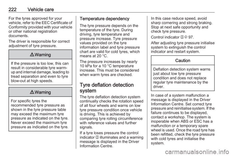 OPEL GRANDLAND X 2019  Manual user 222Vehicle careFor the tyres approved for your
vehicle, refer to the EEC Certificate of Conformity provided with your vehicle
or other national registration
documents.
The driver is responsible for co