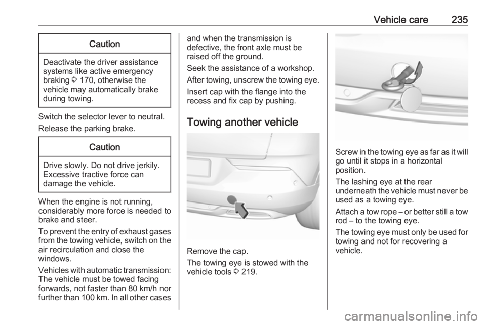OPEL GRANDLAND X 2019  Owners Manual Vehicle care235Caution
Deactivate the driver assistance
systems like active emergency
braking  3 170, otherwise the
vehicle may automatically brake during towing.
Switch the selector lever to neutral.