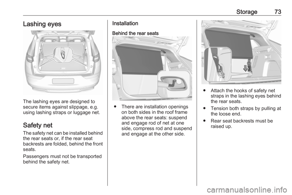OPEL GRANDLAND X 2019 Manual PDF Storage73Lashing eyes
The lashing eyes are designed to
secure items against slippage, e.g.
using lashing straps or luggage net.
Safety net The safety net can be installed behind
the rear seats or, if OPEL GRANDLAND X 2019 Manual PDF Storage73Lashing eyes
The lashing eyes are designed to
secure items against slippage, e.g.
using lashing straps or luggage net.
Safety net The safety net can be installed behind
the rear seats or, if