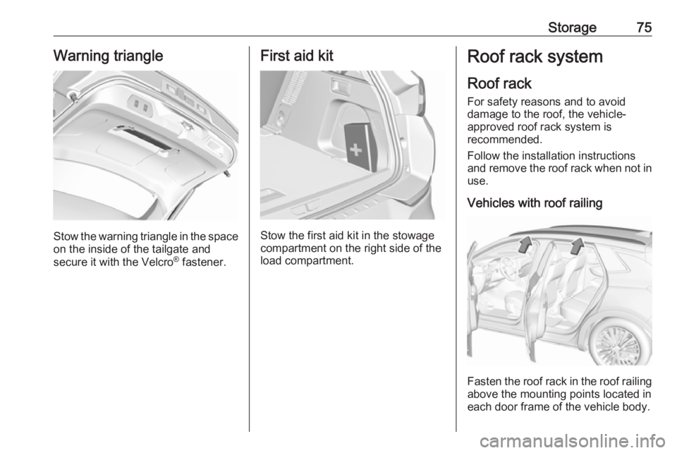 OPEL GRANDLAND X 2019 Manual PDF Storage75Warning triangle
Stow the warning triangle in the space
on the inside of the tailgate and
secure it with the Velcro ®
fastener.
First aid kit
Stow the first aid kit in the stowage
compartme OPEL GRANDLAND X 2019 Manual PDF Storage75Warning triangle
Stow the warning triangle in the space
on the inside of the tailgate and
secure it with the Velcro ®
fastener.
First aid kit
Stow the first aid kit in the stowage
compartme