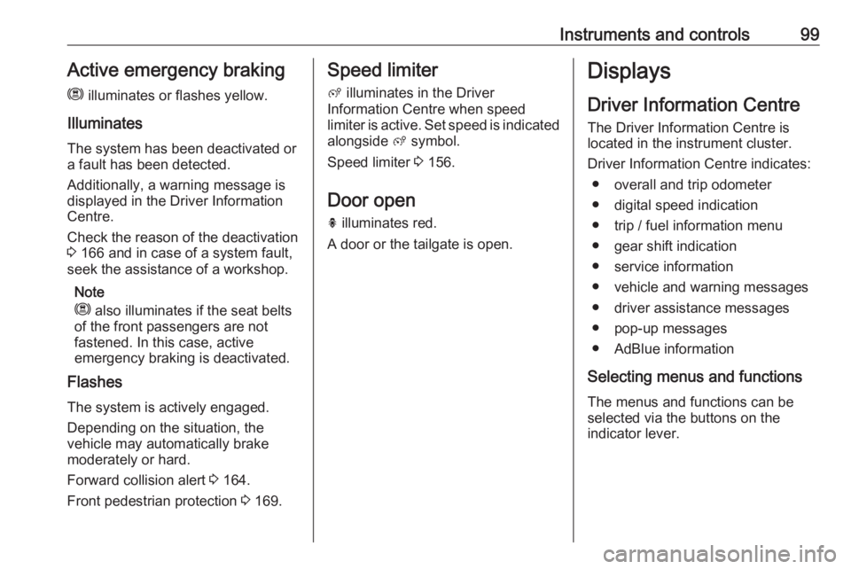 OPEL GRANDLAND X 2019.75  Owners Manual Instruments and controls99Active emergency braking
m  illuminates or flashes yellow.
Illuminates
The system has been deactivated or
a fault has been detected.
Additionally, a warning message is
displa