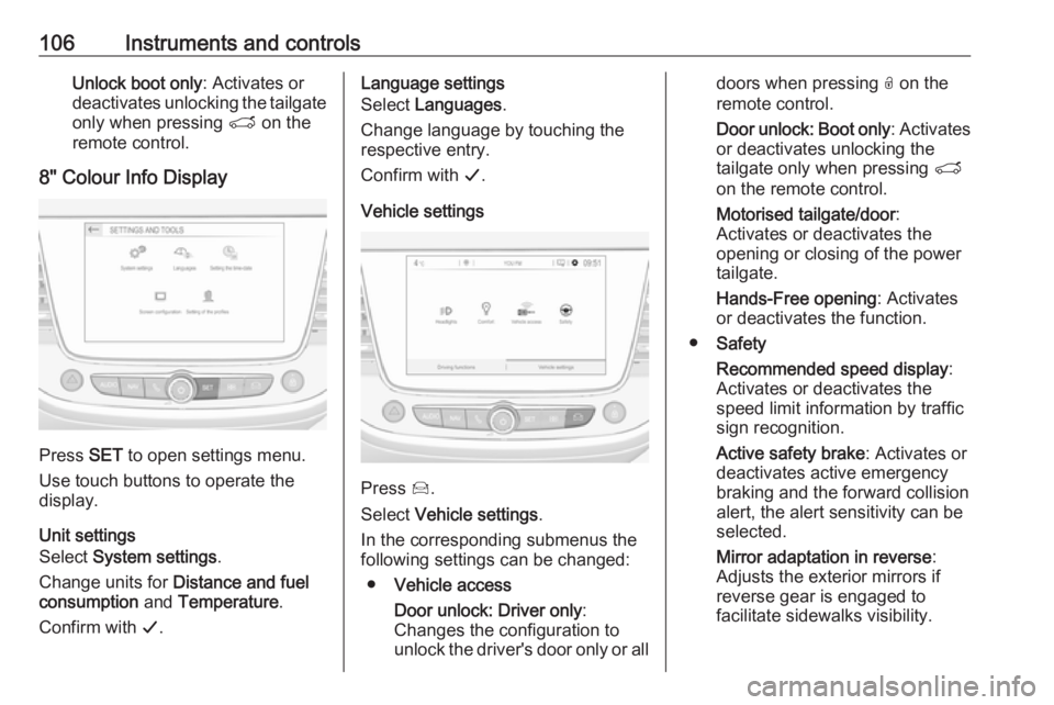 OPEL GRANDLAND X 2019.75  Owners Manual 106Instruments and controlsUnlock boot only: Activates or
deactivates unlocking the tailgate
only when pressing  T on the
remote control.
8" Colour Info Display
Press  SET to open settings menu.
U