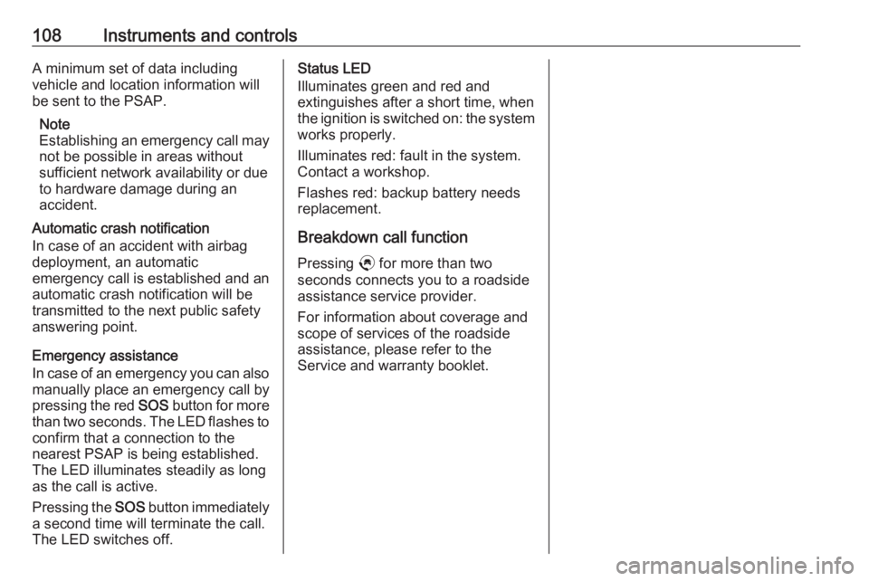 OPEL GRANDLAND X 2019.75  Owners Manual 108Instruments and controlsA minimum set of data including
vehicle and location information will
be sent to the PSAP.
Note
Establishing an emergency call may
not be possible in areas without
sufficien