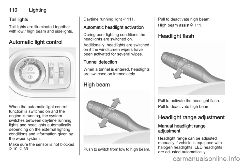 OPEL GRANDLAND X 2019.75  Manual user 110LightingTail lightsTail lights are illuminated together
with low / high beam and sidelights.
Automatic light control
When the automatic light control
function is switched on and the
engine is runni