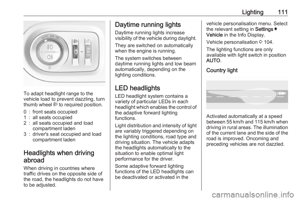 OPEL GRANDLAND X 2019.75  Manual user Lighting111
To adapt headlight range to the
vehicle load to prevent dazzling, turn
thumb wheel  ? to required position.
0:front seats occupied1:all seats occupied2:all seats occupied and load
compartm