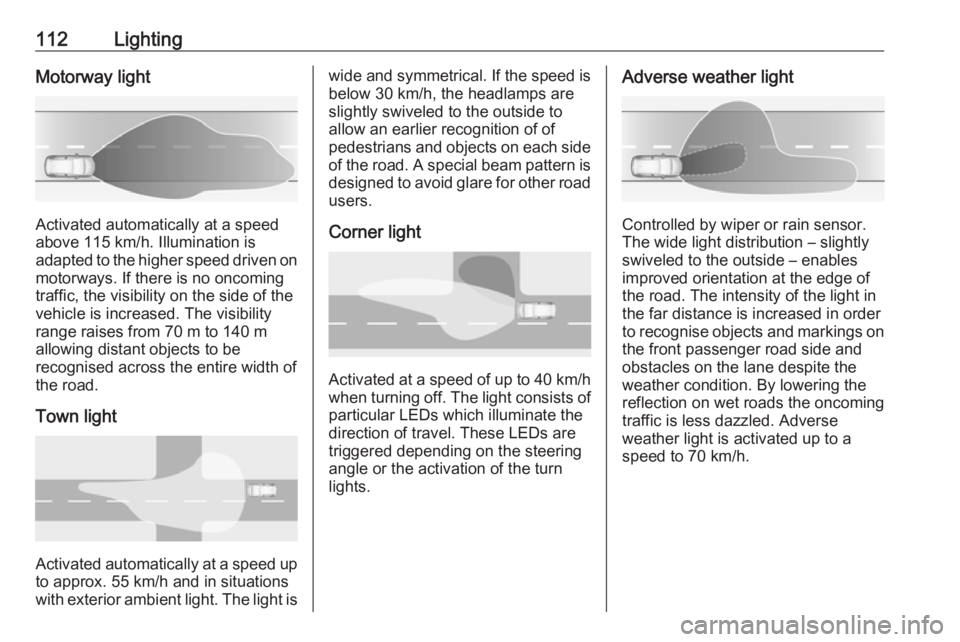 OPEL GRANDLAND X 2019.75  Owners Manual 112LightingMotorway light
Activated automatically at a speed
above 115 km/h. Illumination is
adapted to the higher speed driven on
motorways. If there is no oncoming
traffic, the visibility on the sid