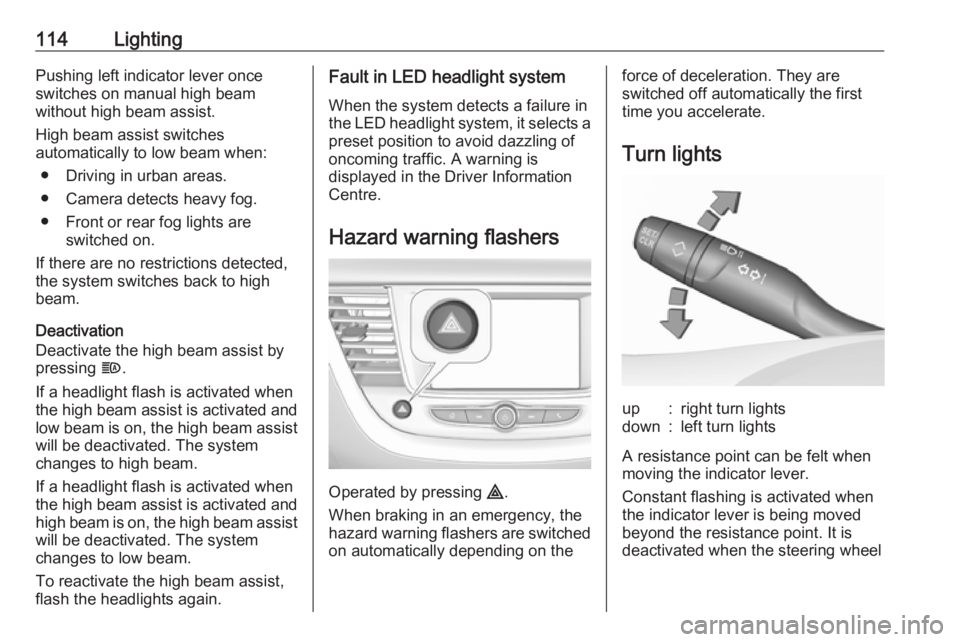 OPEL GRANDLAND X 2019.75  Manual user 114LightingPushing left indicator lever once
switches on manual high beam
without high beam assist.
High beam assist switches
automatically to low beam when:
● Driving in urban areas.
● Camera det