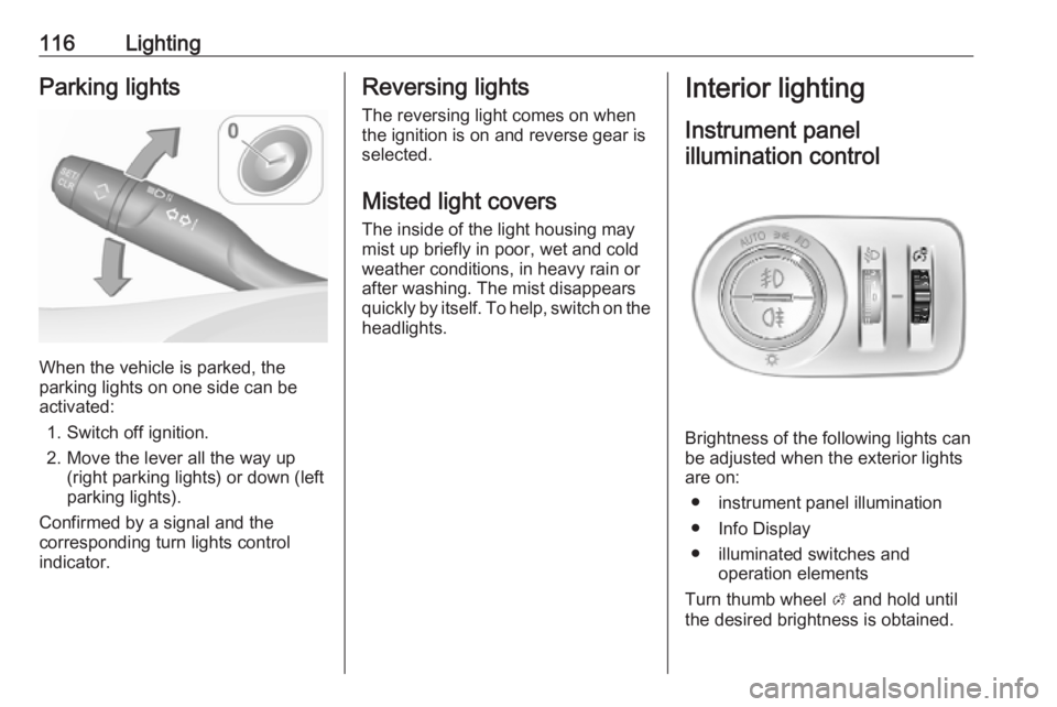 OPEL GRANDLAND X 2019.75  Owners Manual 116LightingParking lights
When the vehicle is parked, the
parking lights on one side can be
activated:
1. Switch off ignition.
2. Move the lever all the way up (right parking lights) or down (left
par