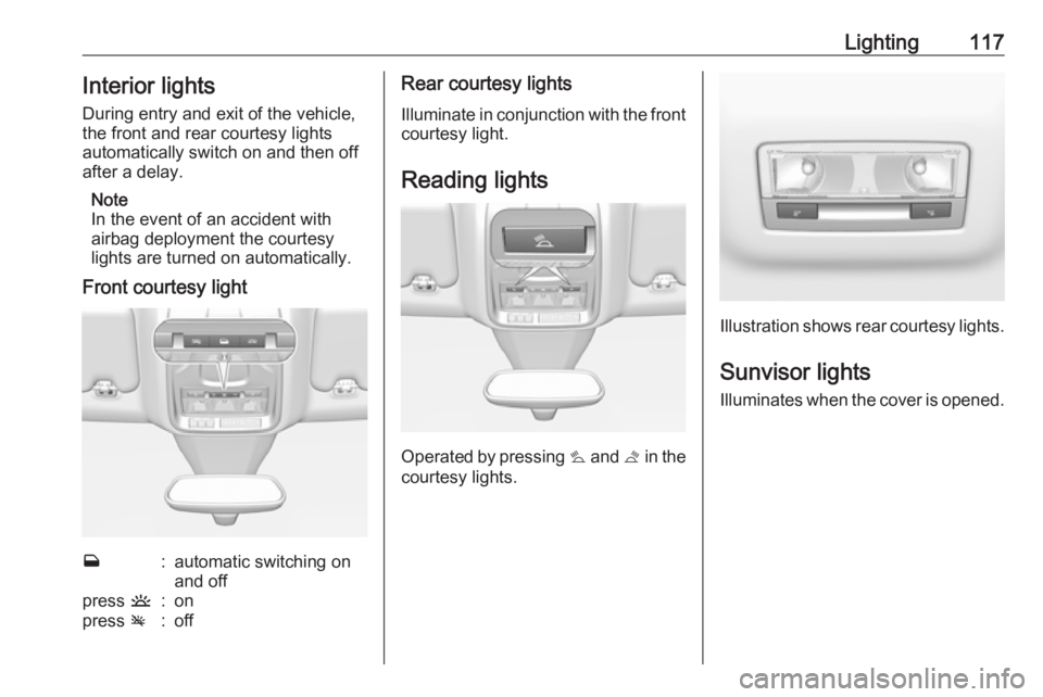 OPEL GRANDLAND X 2019.75  Owners Manual Lighting117Interior lights
During entry and exit of the vehicle,
the front and rear courtesy lights
automatically switch on and then off
after a delay.
Note
In the event of an accident with
airbag dep