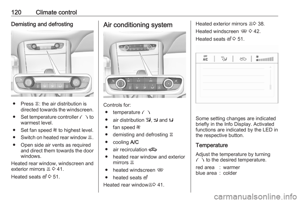 OPEL GRANDLAND X 2019.75  Owners Manual 120Climate controlDemisting and defrosting
● Press à: the air distribution is
directed towards the windscreen.
● Set temperature controller  £ to
warmest level.
● Set fan speed  Z to highest l