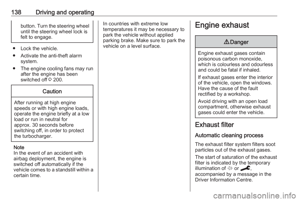 OPEL GRANDLAND X 2019.75  Owners Manual 138Driving and operatingbutton. Turn the steering wheel
until the steering wheel lock is
felt to engage.
● Lock the vehicle.
● Activate the anti-theft alarm system.
● The engine cooling fans may