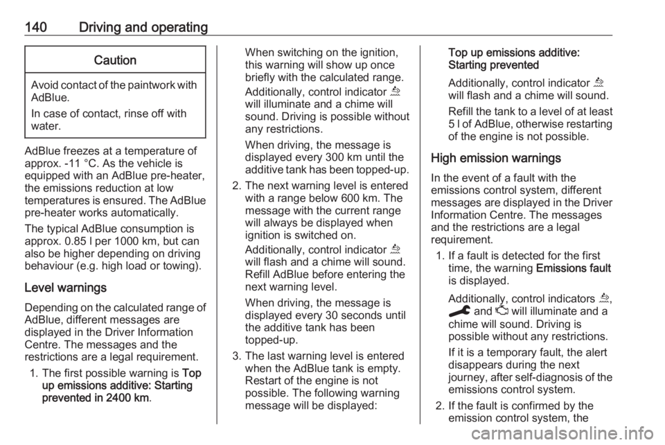 OPEL GRANDLAND X 2019.75  Owners Manual 140Driving and operatingCaution
Avoid contact of the paintwork withAdBlue.
In case of contact, rinse off with water.
AdBlue freezes at a temperature of
approx. -11 °C. As the vehicle is
equipped with