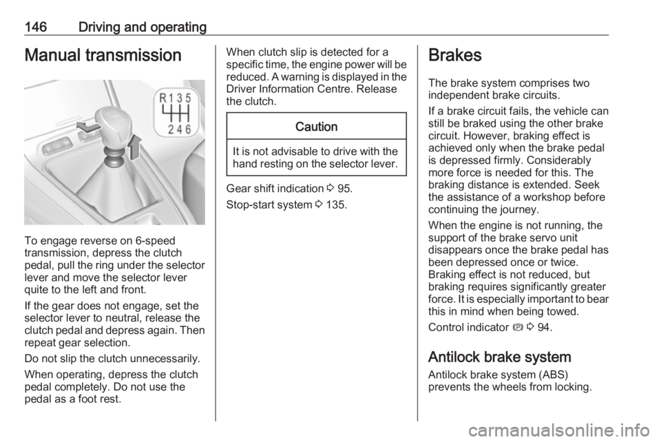 OPEL GRANDLAND X 2019.75  Owners Manual 146Driving and operatingManual transmission
To engage reverse on 6-speed
transmission, depress the clutch
pedal, pull the ring under the selector
lever and move the selector lever
quite to the left an