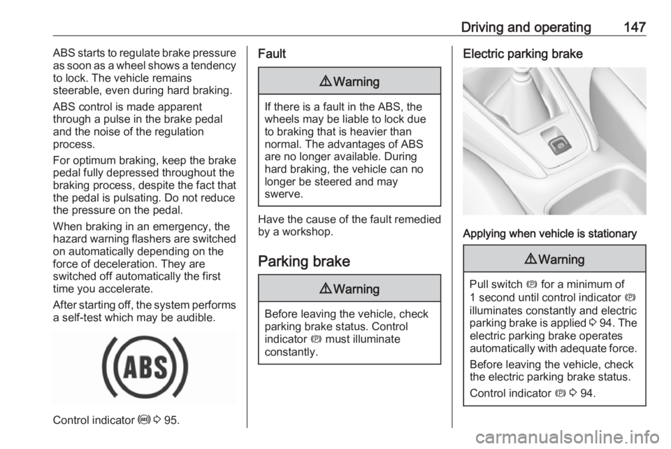 OPEL GRANDLAND X 2019.75  Owners Manual Driving and operating147ABS starts to regulate brake pressure
as soon as a wheel shows a tendency to lock. The vehicle remains
steerable, even during hard braking.
ABS control is made apparent
through