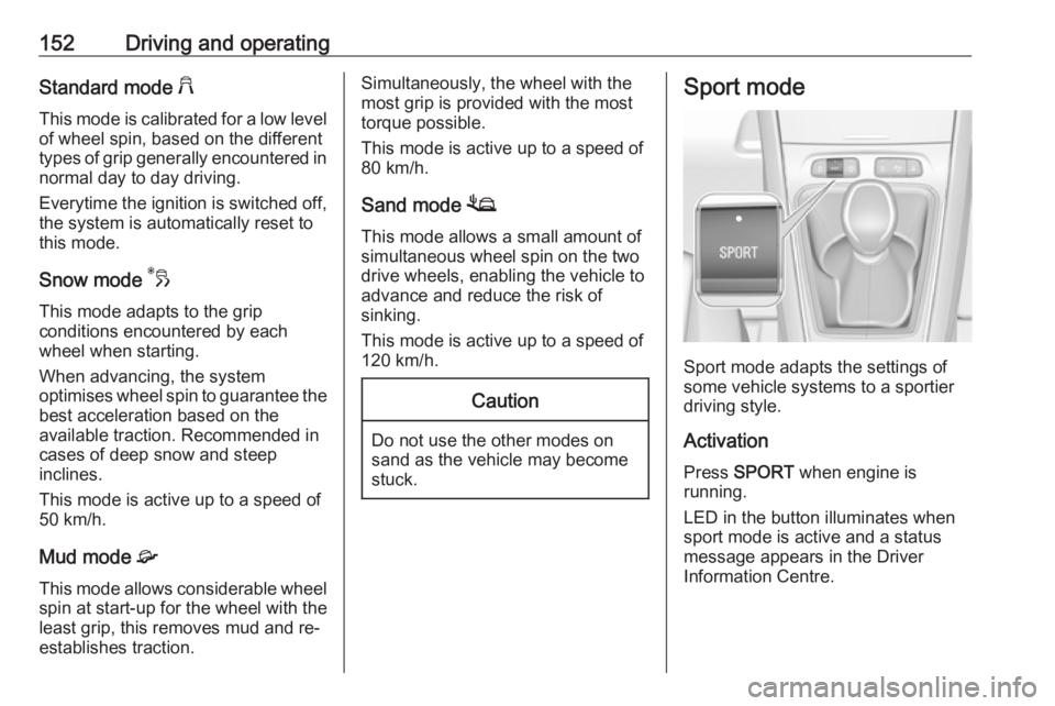 OPEL GRANDLAND X 2019.75  Owners Manual 152Driving and operatingStandard mode 2
This mode is calibrated for a low level of wheel spin, based on the different
types of grip generally encountered in normal day to day driving.
Everytime the ig