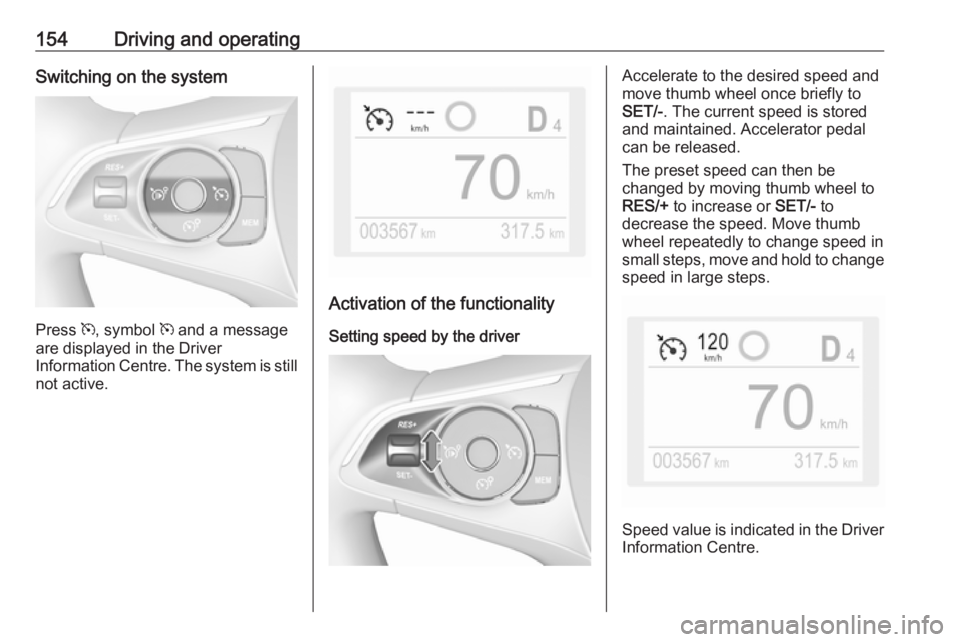 OPEL GRANDLAND X 2019.75  Owners Manual 154Driving and operatingSwitching on the system
Press m, symbol  m and a message
are displayed in the Driver
Information Centre. The system is still not active.
Activation of the functionality
Setting