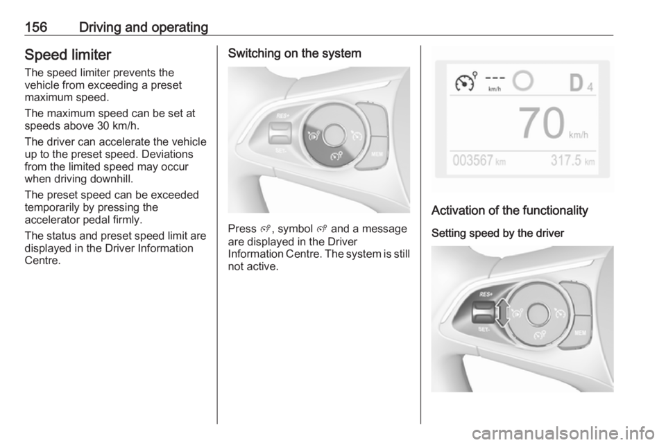 OPEL GRANDLAND X 2019.75  Owners Manual 156Driving and operatingSpeed limiter
The speed limiter prevents the vehicle from exceeding a preset
maximum speed.
The maximum speed can be set at
speeds above 30 km/h.
The driver can accelerate the 