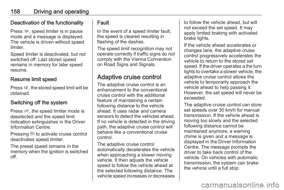 OPEL GRANDLAND X 2019.75  Owners Manual 158Driving and operatingDeactivation of the functionality
Press  Ñ, speed limiter is in pause
mode and a message is displayed.
The vehicle is driven without speed
limiter.
Speed limiter is deactivate