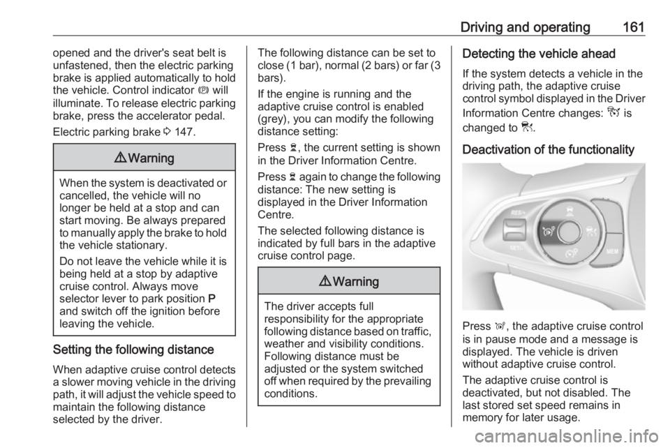 OPEL GRANDLAND X 2019.75  Owners Manual Driving and operating161opened and the driver's seat belt is
unfastened, then the electric parking
brake is applied automatically to hold
the vehicle. Control indicator  m will
illuminate. To rele