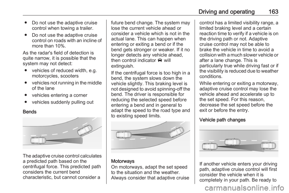 OPEL GRANDLAND X 2019.75  Owners Manual Driving and operating163● Do not use the adaptive cruisecontrol when towing a trailer.
● Do not use the adaptive cruise control on roads with an incline ofmore than 10%.
As the radar's field o