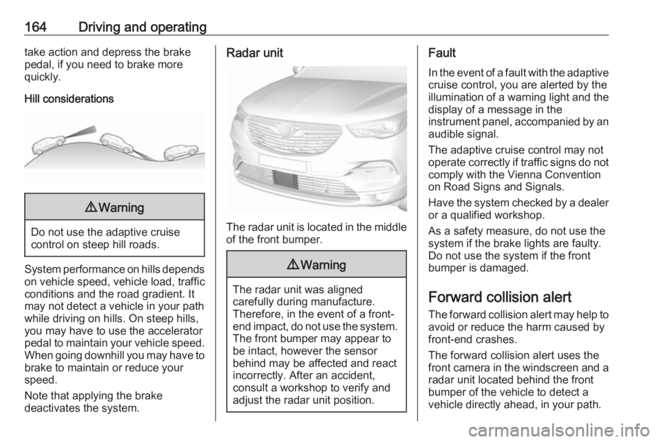 OPEL GRANDLAND X 2019.75  Owners Manual 164Driving and operatingtake action and depress the brake
pedal, if you need to brake more
quickly.
Hill considerations9 Warning
Do not use the adaptive cruise
control on steep hill roads.
System perf