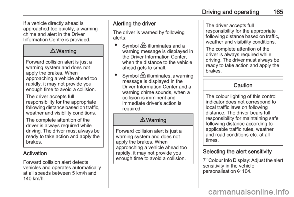 OPEL GRANDLAND X 2019.75  Owners Manual Driving and operating165If a vehicle directly ahead is
approached too quickly, a warning
chime and alert in the Driver
Information Centre is provided.9 Warning
Forward collision alert is just a
warnin