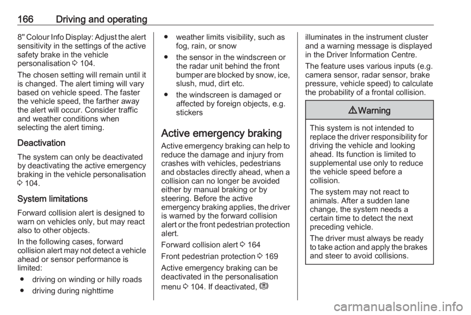 OPEL GRANDLAND X 2019.75  Owners Manual 166Driving and operating8'' Colour Info Display: Adjust the alert
sensitivity in the settings of the active safety brake in the vehicle
personalisation  3 104.
The chosen setting will remain u