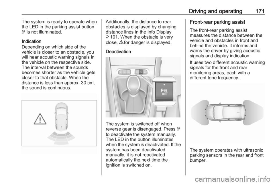 OPEL GRANDLAND X 2019.75  Owners Manual Driving and operating171The system is ready to operate when
the LED in the parking assist button
¼  is not illuminated.
Indication
Depending on which side of the
vehicle is closer to an obstacle, you