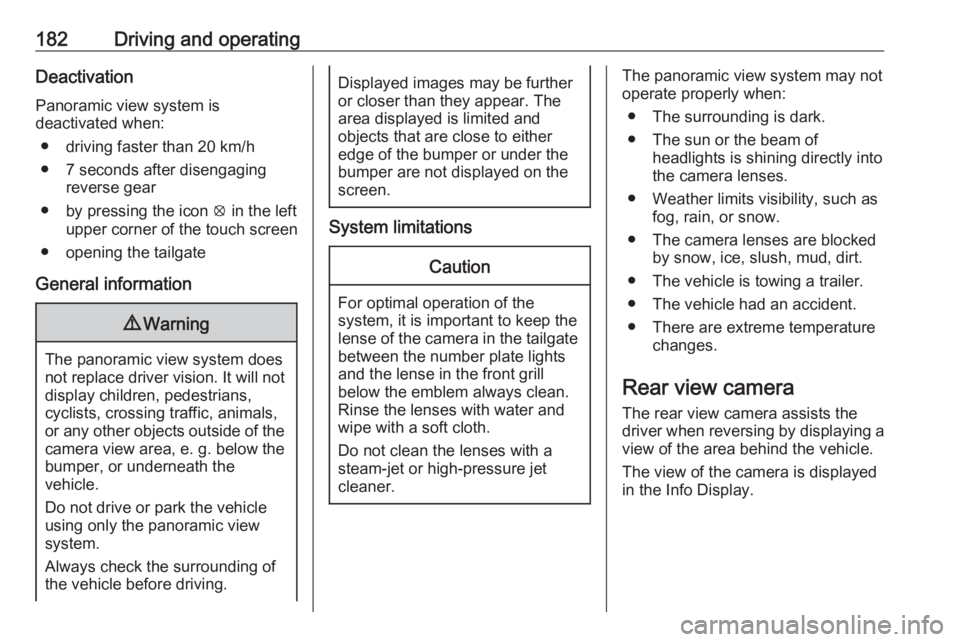 OPEL GRANDLAND X 2019.75  Owners Manual 182Driving and operatingDeactivation
Panoramic view system is
deactivated when:
● driving faster than 20 km/h
● 7 seconds after disengaging reverse gear
● by pressing the icon  q in the left
upp