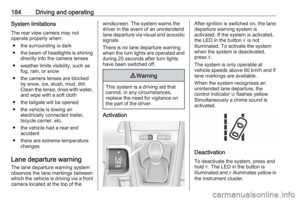 OPEL GRANDLAND X 2019.75  Owners Manual 184Driving and operatingSystem limitations
The rear view camera may not
operate properly when:
● the surrounding is dark
● the beam of headlights is shining
directly into the camera lenses
● wea